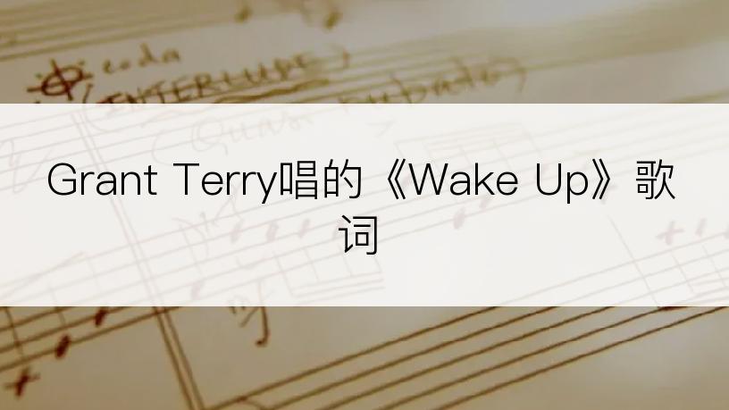 Grant Terry唱的《Wake Up》歌词