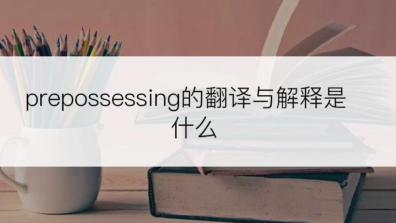 prepossessing的翻译与解释是什么