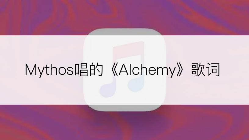Mythos唱的《Alchemy》歌词