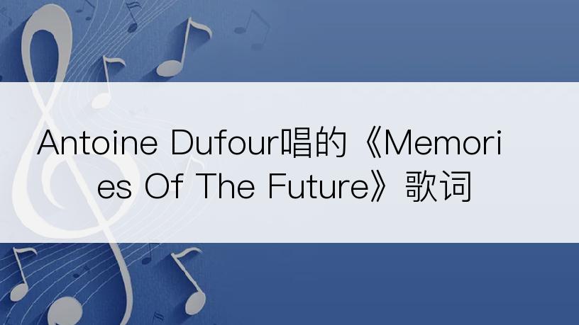 Antoine Dufour唱的《Memories Of The Future》歌词