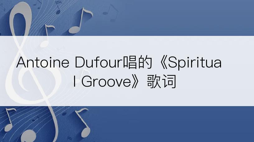 Antoine Dufour唱的《Spiritual Groove》歌词