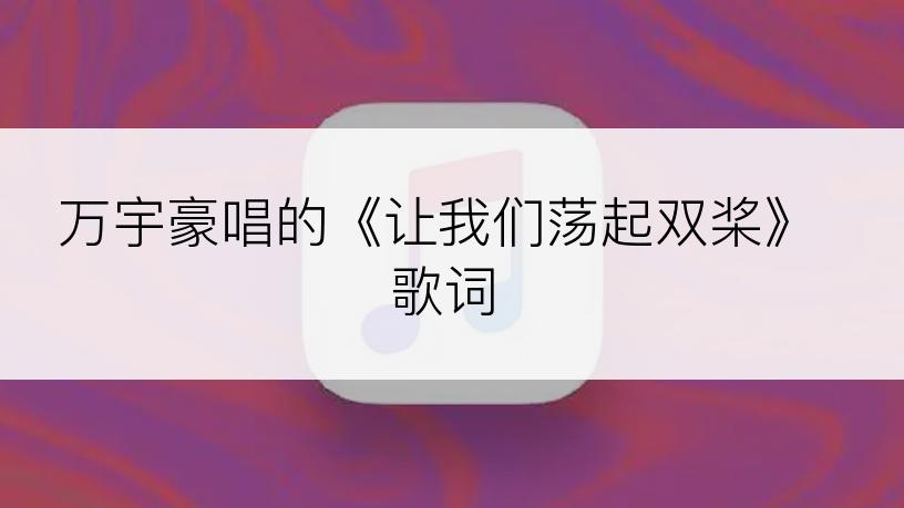 万宇豪唱的《让我们荡起双桨》歌词