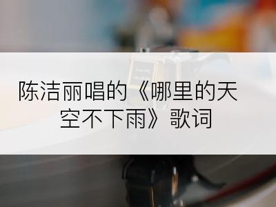 陈洁丽唱的《哪里的天空不下雨》歌词