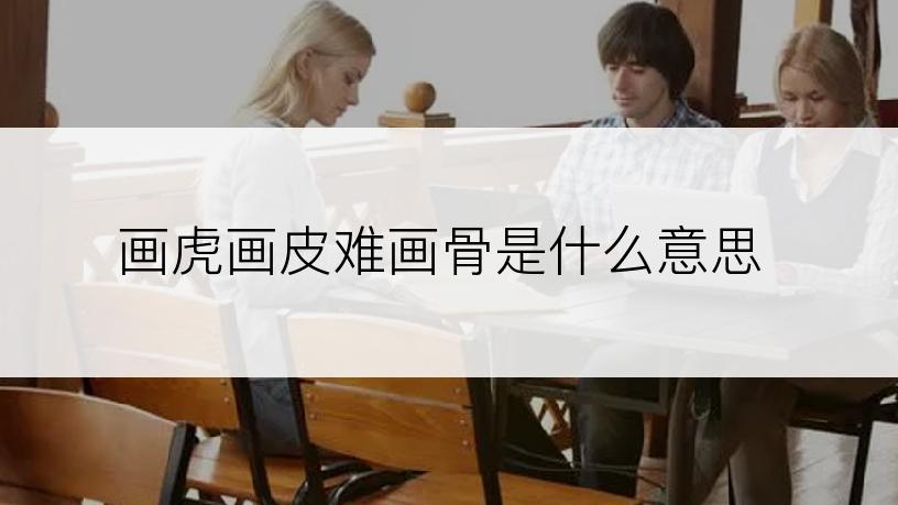 画虎画皮难画骨是什么意思