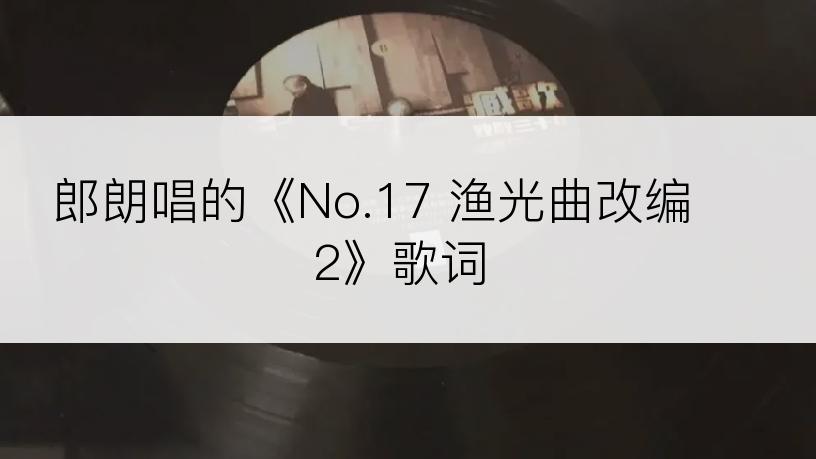 郎朗唱的《No.17 渔光曲改编 2》歌词
