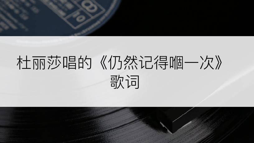 杜丽莎唱的《仍然记得嗰一次》歌词