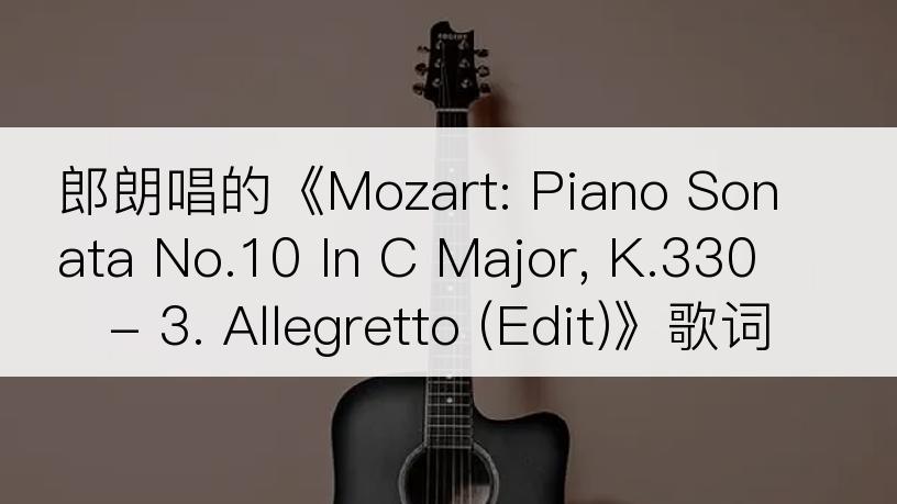 郎朗唱的《Mozart: Piano Sonata No.10 In C Major, K.330 - 3. Allegretto (Edit)》歌词