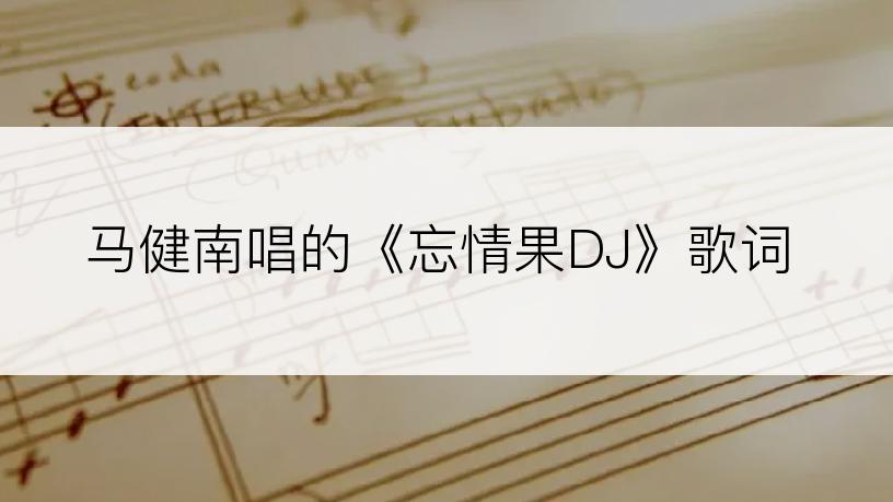 马健南唱的《忘情果DJ》歌词