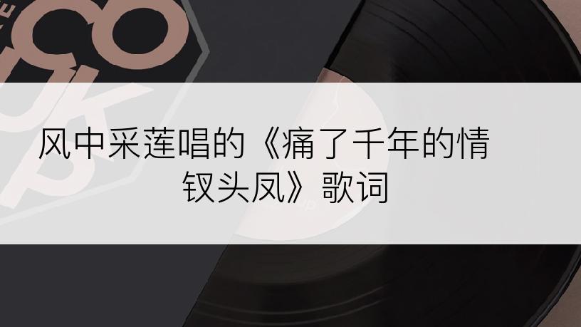风中采莲唱的《痛了千年的情 钗头凤》歌词