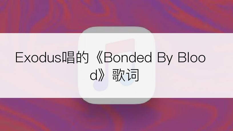 Exodus唱的《Bonded By Blood》歌词