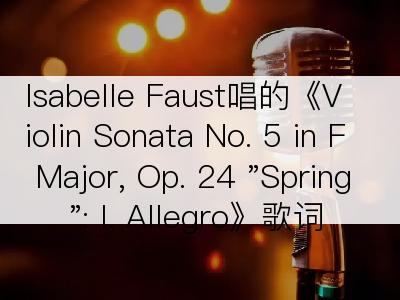 Isabelle Faust唱的《Violin Sonata No. 5 in F Major, Op. 24 