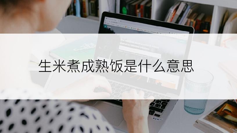 生米煮成熟饭是什么意思