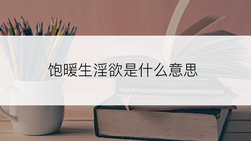 饱暖生淫欲是什么意思