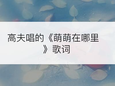 高夫唱的《萌萌在哪里》歌词