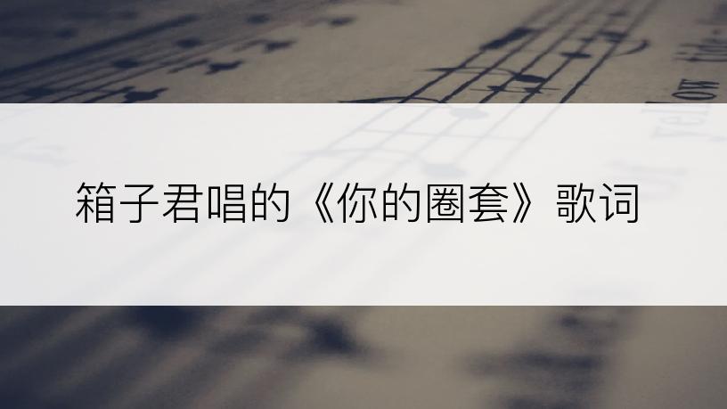 箱子君唱的《你的圈套》歌词