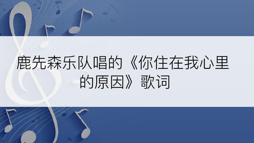 鹿先森乐队唱的《你住在我心里的原因》歌词