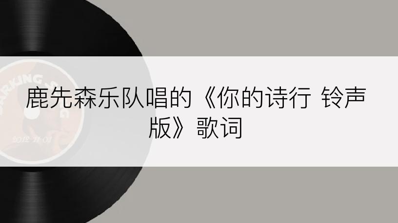 鹿先森乐队唱的《你的诗行 铃声版》歌词