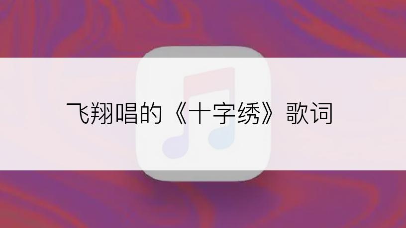 飞翔唱的《十字绣》歌词
