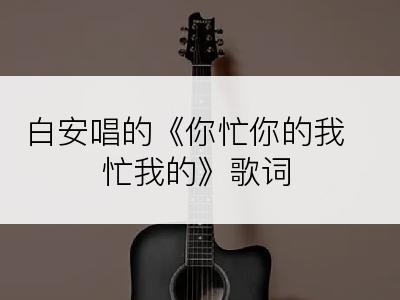 白安唱的《你忙你的我忙我的》歌词