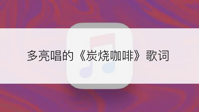 多亮唱的《炭烧咖啡》歌词