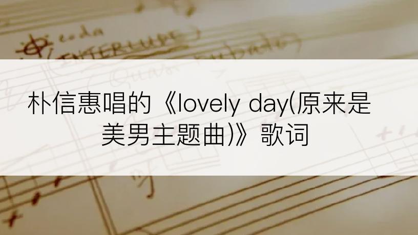 朴信惠唱的《lovely day(原来是美男主题曲)》歌词