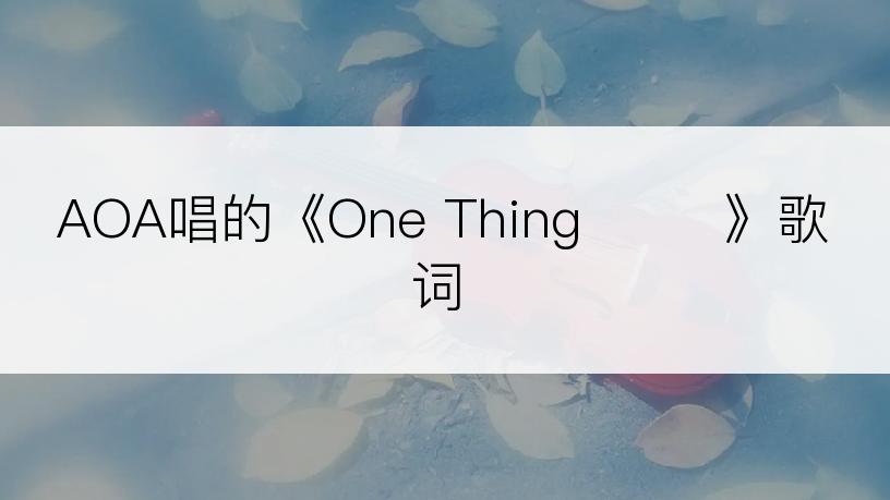 AOA唱的《One Thing 한 개》歌词