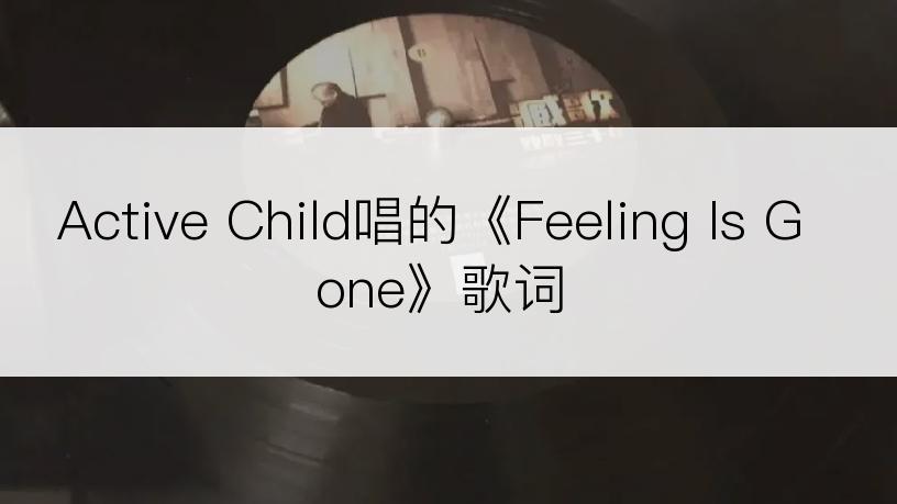 Active Child唱的《Feeling Is Gone》歌词