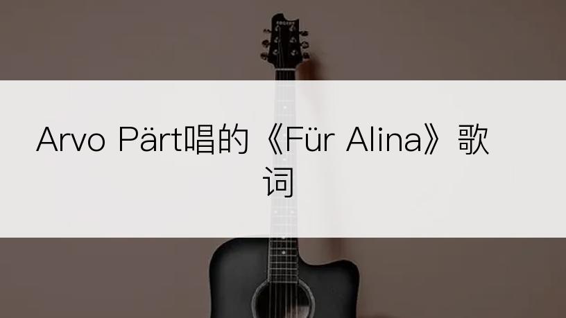 Arvo Pärt唱的《Für Alina》歌词
