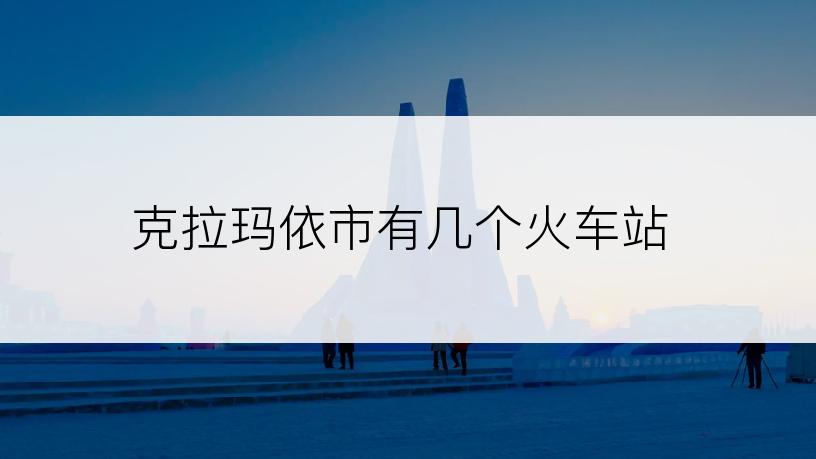 克拉玛依市有几个火车站