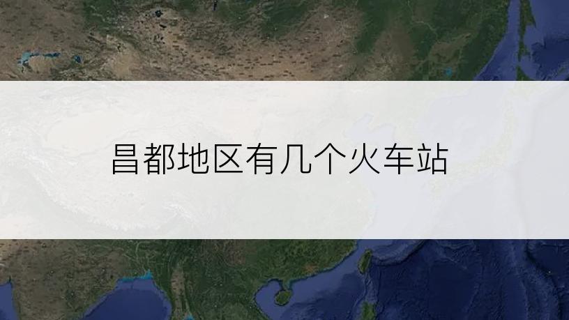昌都地区有几个火车站