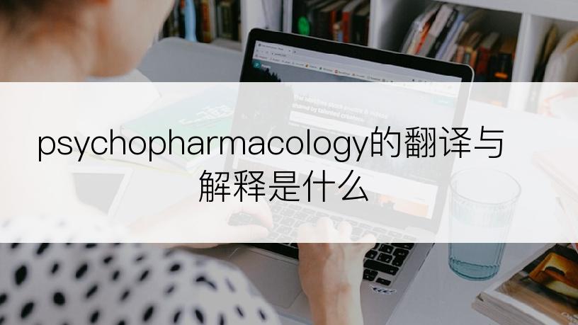 psychopharmacology的翻译与解释是什么