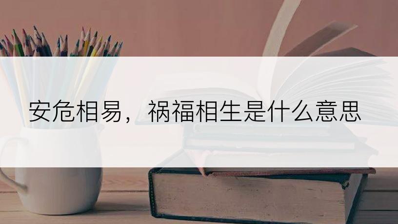 安危相易，祸福相生是什么意思