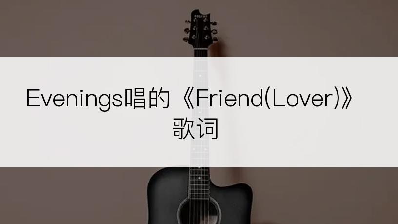 Evenings唱的《Friend(Lover)》歌词