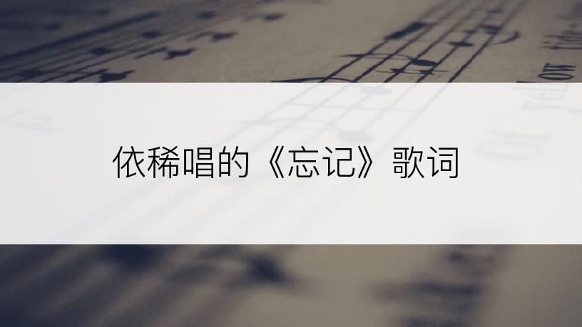 依稀唱的《忘记》歌词