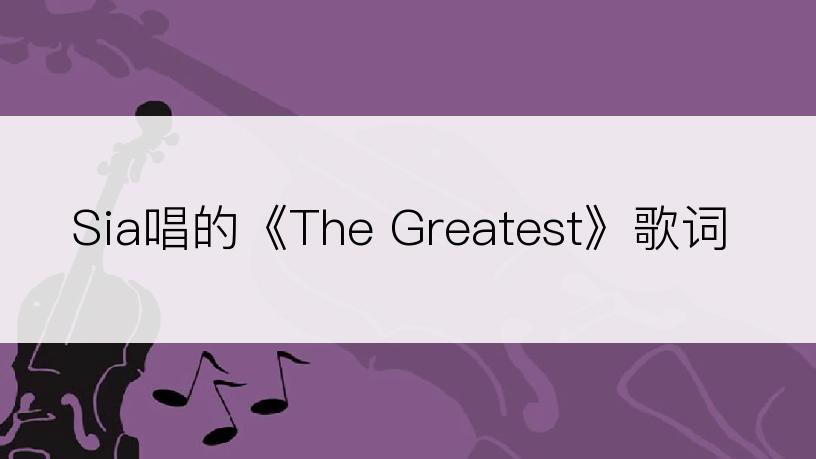 Sia唱的《The Greatest》歌词