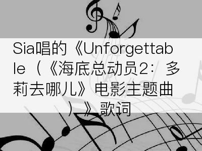 Sia唱的《Unforgettable（《海底总动员2：多莉去哪儿》电影主题曲）》歌词