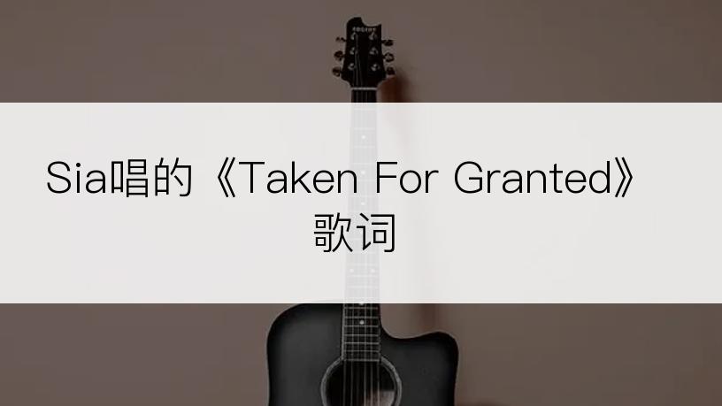 Sia唱的《Taken For Granted》歌词