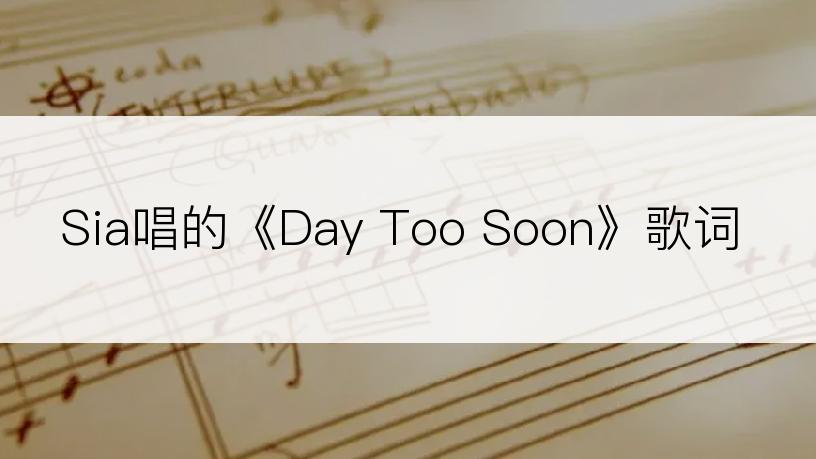 Sia唱的《Day Too Soon》歌词