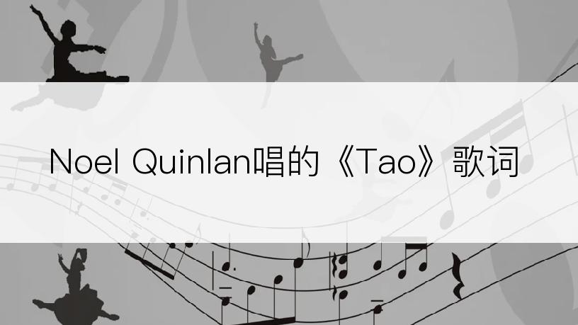 Noel Quinlan唱的《Tao》歌词