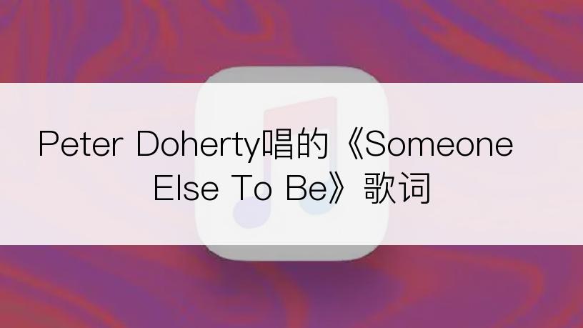 Peter Doherty唱的《Someone Else To Be》歌词