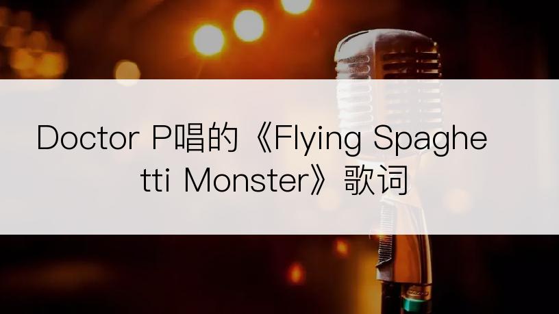 Doctor P唱的《Flying Spaghetti Monster》歌词
