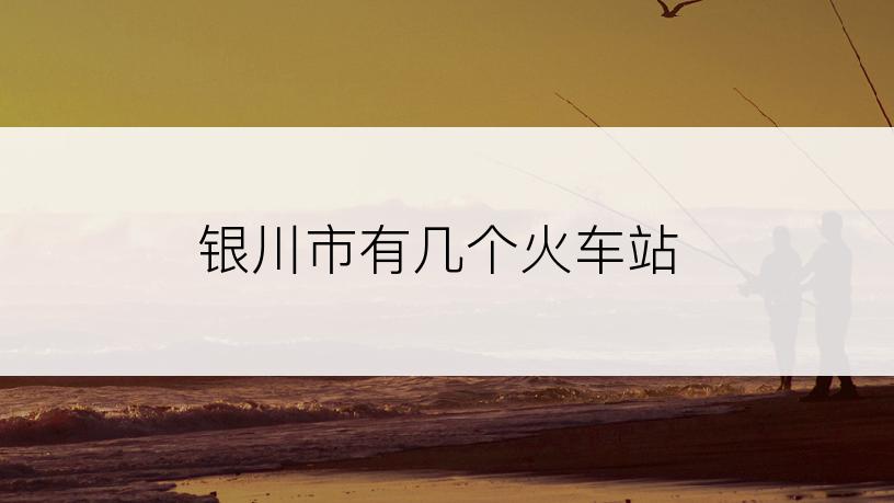 银川市有几个火车站
