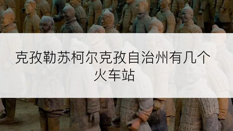 克孜勒苏柯尔克孜自治州有几个火车站