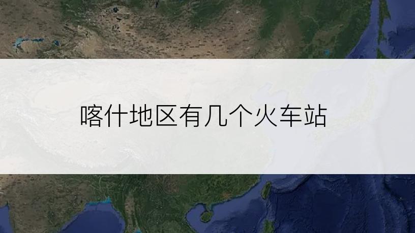 喀什地区有几个火车站