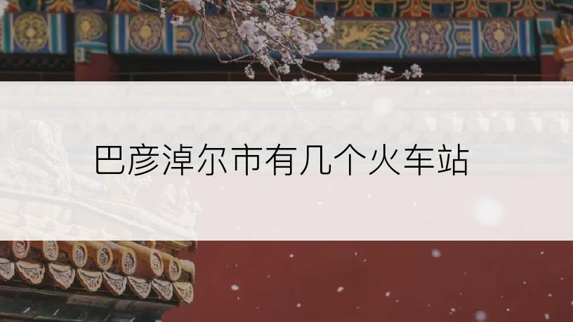 巴彦淖尔市有几个火车站