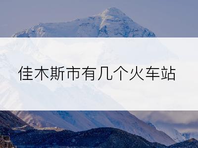 佳木斯市有几个火车站
