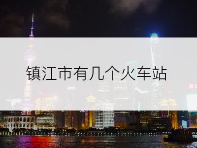 镇江市有几个火车站