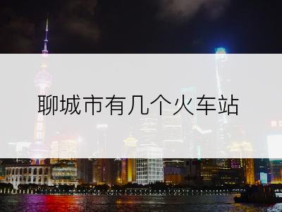 聊城市有几个火车站