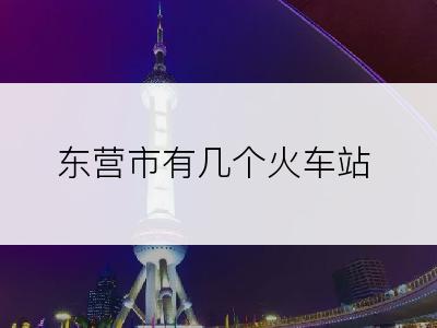 东营市有几个火车站