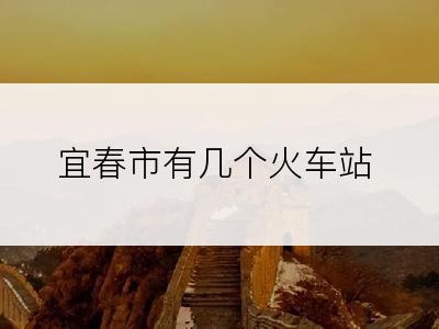 宜春市有几个火车站